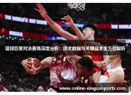 篮球巨星对决赛场深度分析：技术数据与关键战术全方位解析