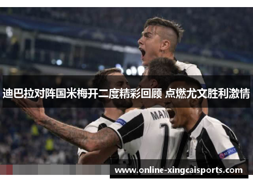 迪巴拉对阵国米梅开二度精彩回顾 点燃尤文胜利激情