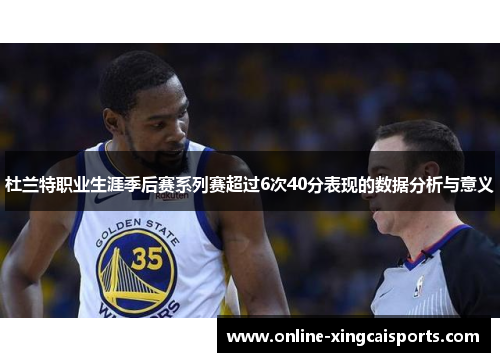 杜兰特职业生涯季后赛系列赛超过6次40分表现的数据分析与意义
