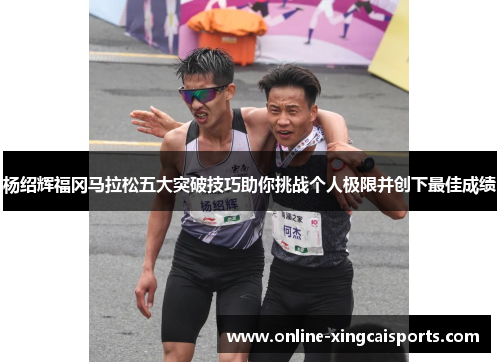 杨绍辉福冈马拉松五大突破技巧助你挑战个人极限并创下最佳成绩
