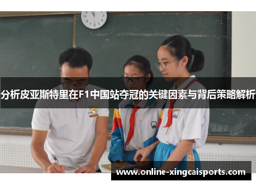 分析皮亚斯特里在F1中国站夺冠的关键因素与背后策略解析