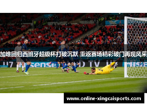 加维回归西班牙超级杯打破沉默 重返赛场精彩破门再现风采